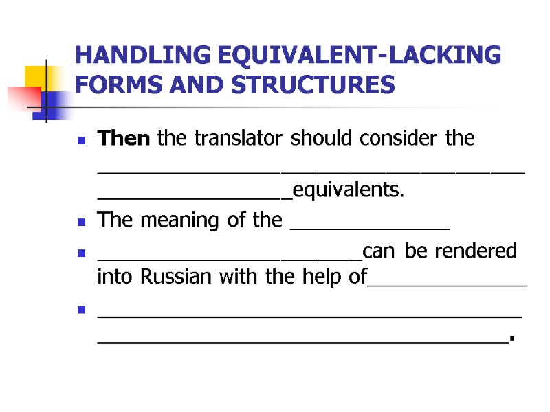 HANDLING EQUIVALENT-LACKING FORMS AND STRUCTURES Then the translator should consider the ______________________________________________________equivalents.  The